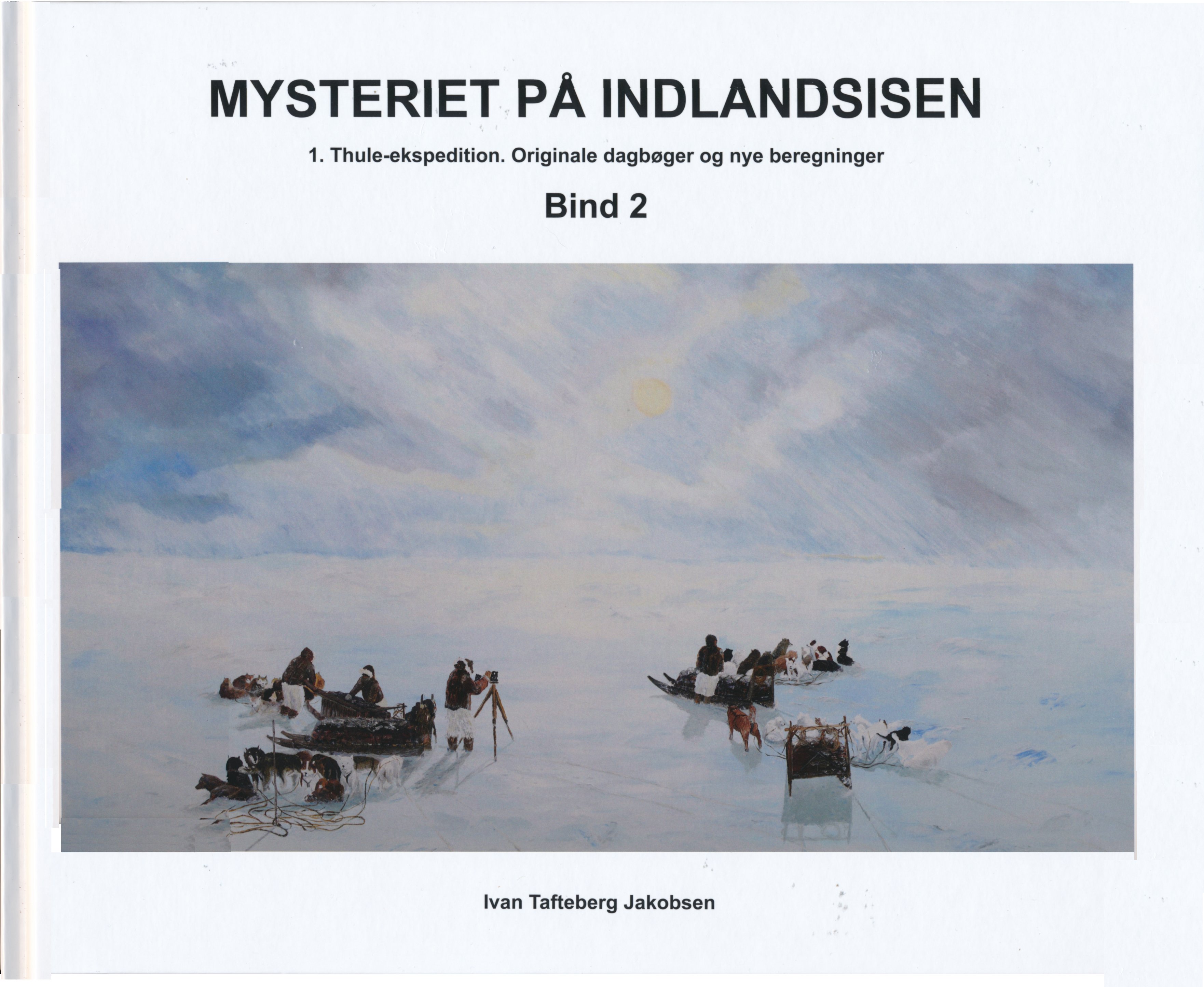 Ivan Tafteberg Jakobsen: MYSTERIET PÅ INDLANDSISEN. 1. Thule-ekspedition. Originale dagbøger og nye beregninger. Bind 2.